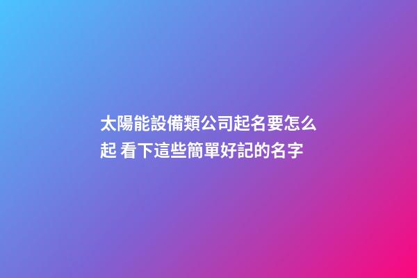 太陽能設備類公司起名要怎么起 看下這些簡單好記的名字-第1張-公司起名-玄機派